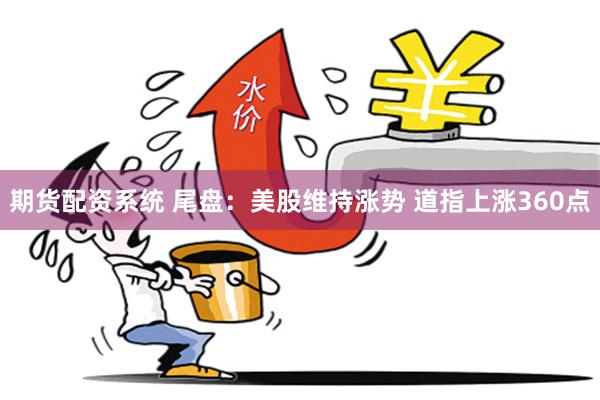 期货配资系统 尾盘:美股维持涨势 道指上涨360点