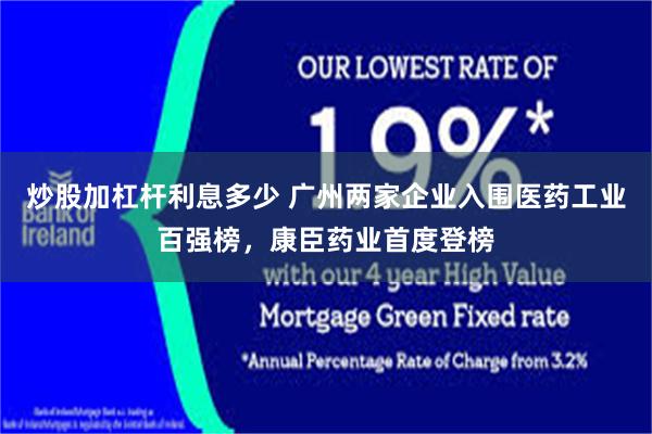 炒股加杠杆利息多少 广州两家企业入围医药工业百强榜,康臣药业首度登榜
