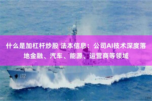 什么是加杠杆炒股 法本信息：公司AI技术深度落地金融、汽车、能源、运营商等领域