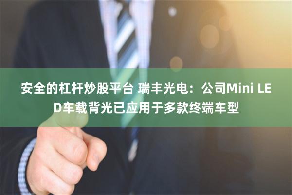安全的杠杆炒股平台 瑞丰光电：公司Mini LED车载背光已应用于多款终端车型