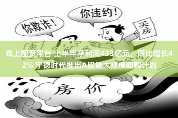 线上配资平台 上半年净利润433亿元,同比增长42% 宁德时代推出A股最大规模回购计划