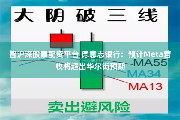 智沪深股票配资平台 德意志银行：预计Meta营收将超出华尔街预期