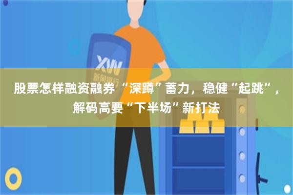 股票怎样融资融券 “深蹲”蓄力，稳健“起跳”，解码高要“下半场”新打法