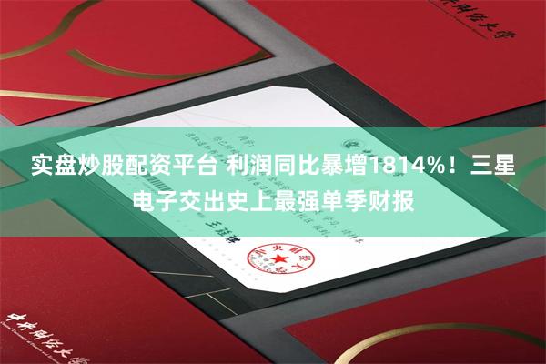 实盘炒股配资平台 利润同比暴增1814%！三星电子交出史上最强单季财报