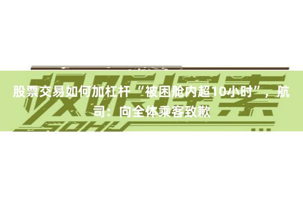 股票交易如何加杠杆 “被困舱内超10小时”，航司：向全体乘客致歉