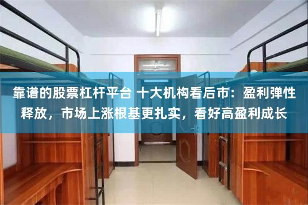 靠谱的股票杠杆平台 十大机构看后市：盈利弹性释放，市场上涨根基更扎实，看好高盈利成长