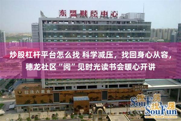 炒股杠杆平台怎么找 科学减压,找回身心从容,穗龙社区“阅”见时光读书会暖心开讲