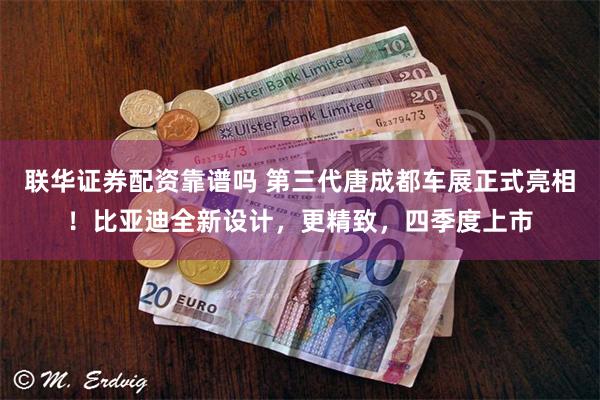 联华证券配资靠谱吗 第三代唐成都车展正式亮相！比亚迪全新设计，更精致，四季度上市
