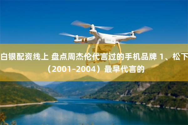 白银配资线上 盘点周杰伦代言过的手机品牌 1、松下（2001–2004）最早代言的