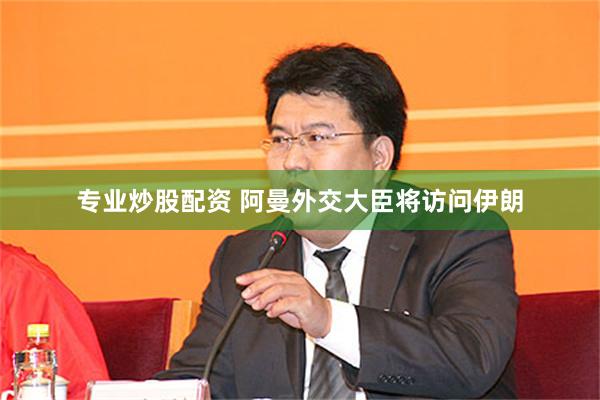 专业炒股配资 阿曼外交大臣将访问伊朗