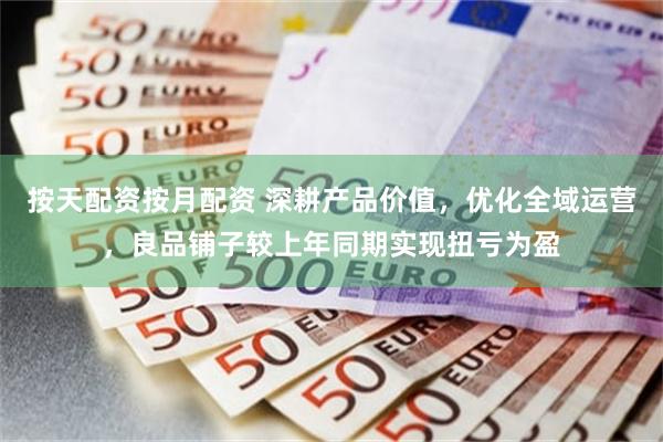 按天配资按月配资 深耕产品价值，优化全域运营，良品铺子较上年同期实现扭亏为盈