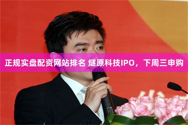 正规实盘配资网站排名 燧原科技IPO，下周三申购