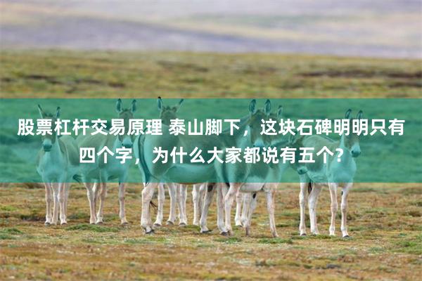 股票杠杆交易原理 泰山脚下，这块石碑明明只有四个字，为什么大家都说有五个？