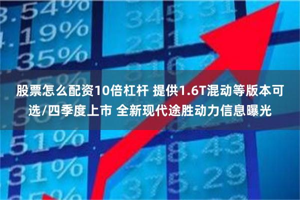 股票怎么配资10倍杠杆 提供1.6T混动等版本可选/四季度上市 全新现代途胜动力信息曝光
