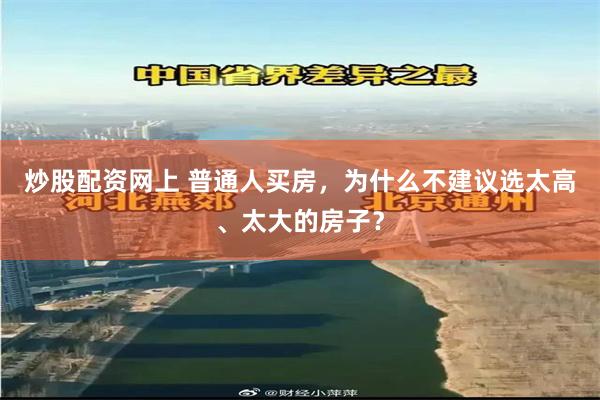 炒股配资网上 普通人买房,为什么不建议选太高、太大的房子?