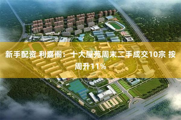 新手配资 利嘉阁：十大屋苑周末二手成交10宗 按周升11%
