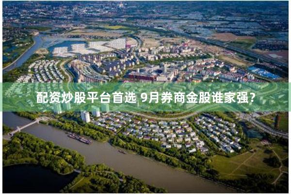 配资炒股平台首选 9月券商金股谁家强？