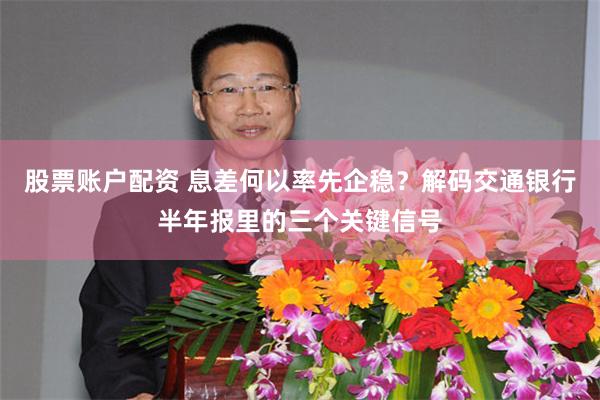 股票账户配资 息差何以率先企稳？解码交通银行半年报里的三个关键信号