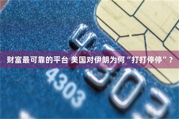 财富最可靠的平台 美国对伊朗为何“打打停停”？