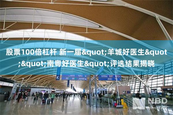 股票100倍杠杆 新一届"羊城好医生""南粤好医生"评选结果揭晓
