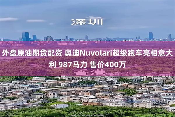 外盘原油期货配资 奥迪Nuvolari超级跑车亮相意大利 987马力 售价400万