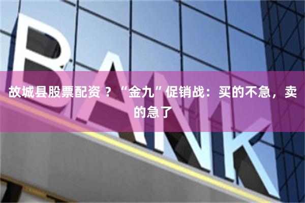 故城县股票配资 ?“金九”促销战:买的不急,卖的急了