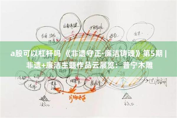 a股可以杠杆吗 《非遗守正·廉洁铸魂》第5期 | 非遗+廉洁主题作品云展览：普宁木雕