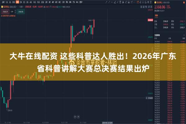 大牛在线配资 这些科普达人胜出！2026年广东省科普讲解大赛总决赛结果出炉