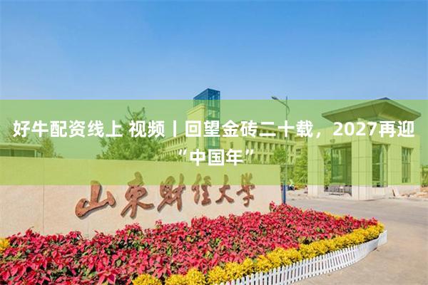 好牛配资线上 视频丨回望金砖二十载，2027再迎“中国年”