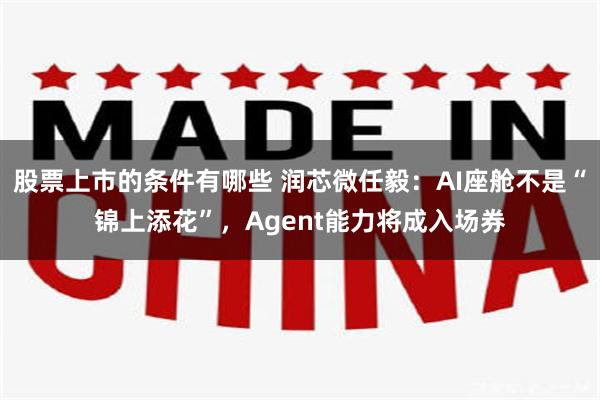 股票上市的条件有哪些 润芯微任毅：AI座舱不是“锦上添花”，Agent能力将成入场券