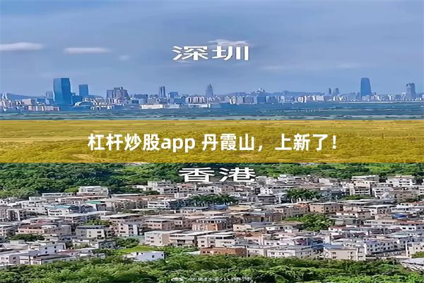 杠杆炒股app 丹霞山，上新了！