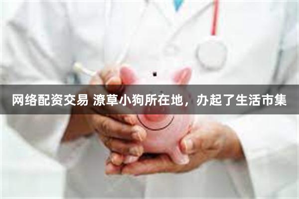网络配资交易 潦草小狗所在地，办起了生活市集