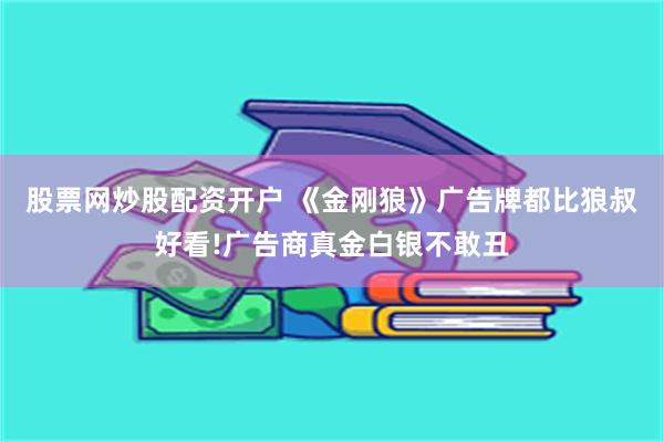 股票网炒股配资开户 《金刚狼》广告牌都比狼叔好看!广告商真金白银不敢丑