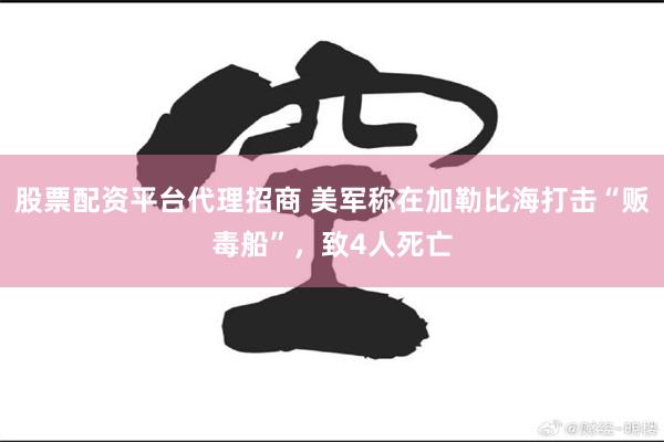 股票配资平台代理招商 美军称在加勒比海打击“贩毒船”，致4人死亡