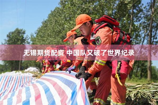 无锡期货配资 中国队又破了世界纪录