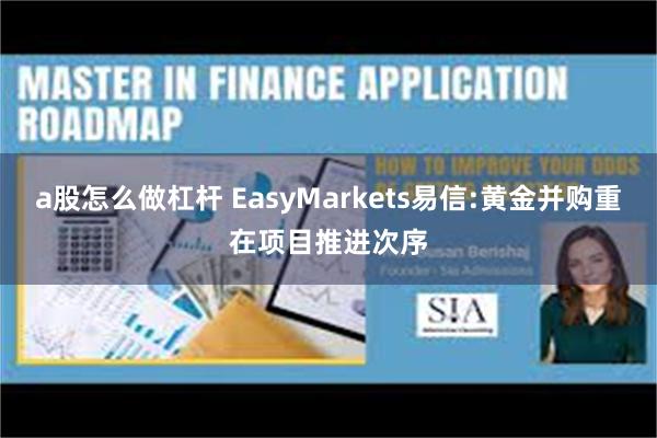 a股怎么做杠杆 EasyMarkets易信:黄金并购重在项目推进次序
