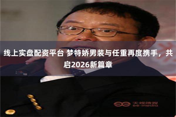线上实盘配资平台 梦特娇男装与任重再度携手,共启2026新篇章