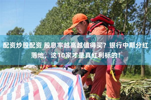 配资炒股配资 股息率越高越值得买？银行中期分红落地，这10家才是真红利标的！