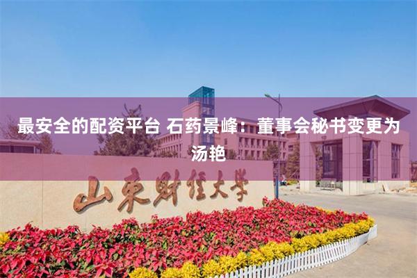 最安全的配资平台 石药景峰：董事会秘书变更为汤艳