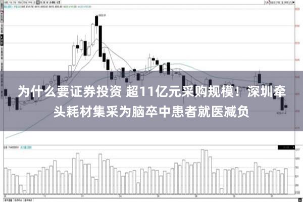 为什么要证券投资 超11亿元采购规模！深圳牵头耗材集采为脑卒中患者就医减负