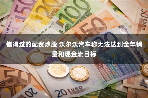 信得过的配资炒股 沃尔沃汽车称无法达到全年销量和现金流目标