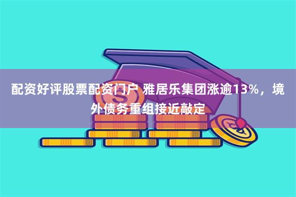 配资好评股票配资门户 雅居乐集团涨逾13%,境外债务重组接近敲定