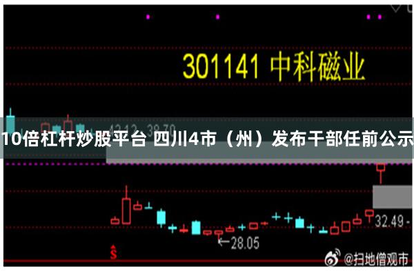 10倍杠杆炒股平台 四川4市（州）发布干部任前公示