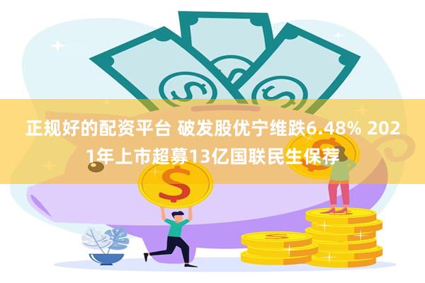 正规好的配资平台 破发股优宁维跌6.48% 2021年上市超募13亿国联民生保荐