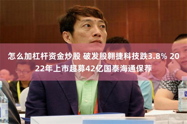 怎么加杠杆资金炒股 破发股翱捷科技跌3.8% 2022年上市超募42亿国泰海通保荐