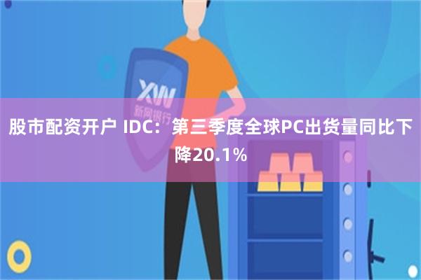 股市配资开户 IDC：第三季度全球PC出货量同比下降20.1%