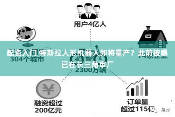 配资入门 特斯拉人形机器人即将量产？此前被曝已在长三角审厂