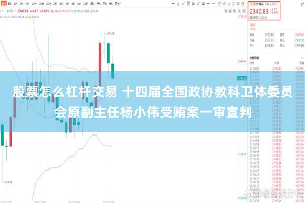 股票怎么杠杆交易 十四届全国政协教科卫体委员会原副主任杨小伟受贿案一审宣判