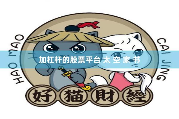 加杠杆的股票平台 太 空 家 书
