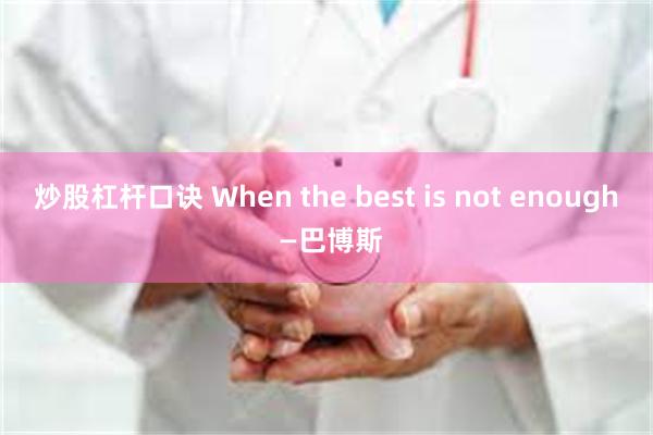 炒股杠杆口诀 When the best is not enough —巴博斯